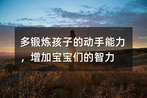 多锻炼孩子的动手能力,增加宝宝们的智力